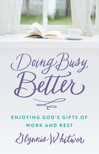 Doing Busy Better Enjoying Gods Gifts Of Work And Rest Glynnis Whitwer