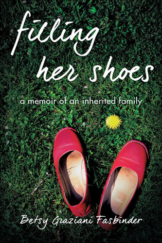 Filling Her Shoes A Memoir Of An Inherited Family Betsy Graziani Fasbinder