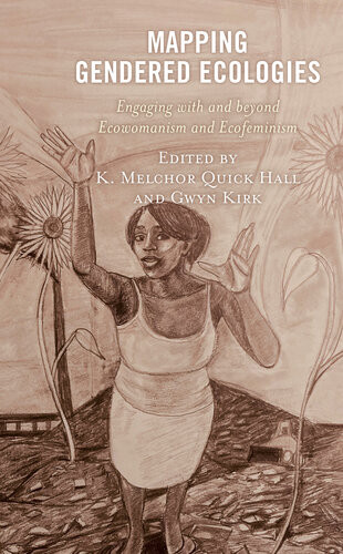 Mapping Gendered Ecologies Engaging With And Beyond Ecowomanism And Ecofeminism K Melchor Quick Hall