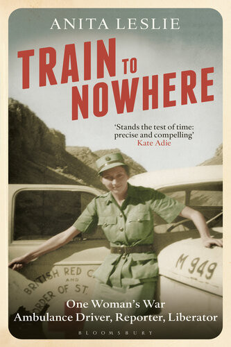 Train To Nowhere One Womans World War Ii Ambulance Driver Reporter Liberator Anita Leslie