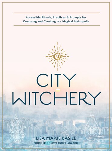 City Witchery Accessible Rituals Practices Prompts For Conjuring And Creating In A Magical Metropolis Lisa Marie Basile