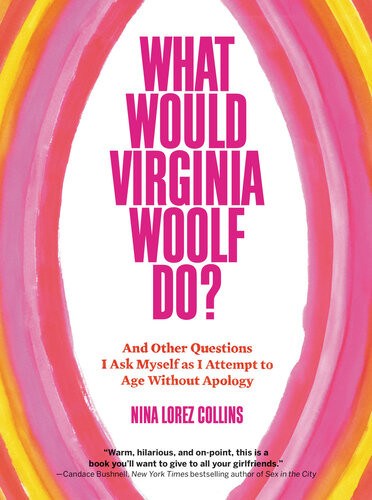 What Would Virginia Woolf Do And Other Questions I Ask Myself As I Attempt To Age Without Apology Nina Lorez Collins