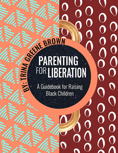 Parenting For Liberation A Guide For Raising Black Children Trina Greene Brown