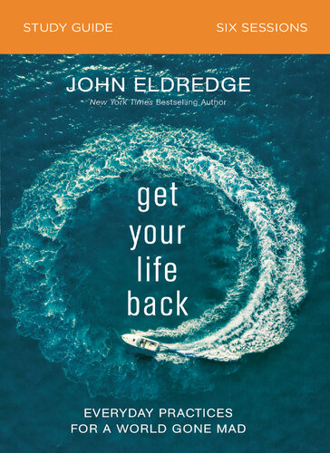 Get Your Life Back Study Guide Everyday Practices For A World Gone Mad John Eldredge