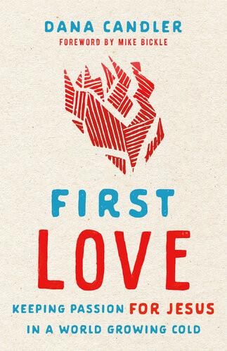 First Love Keeping Passion For Jesus In A World Growing Cold Dana Candler