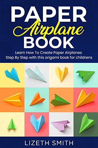 Paper Airplane Book Learn How To Create Paper Airplanes Step By Step With This Origami Book For Childrens Lizeth Smith