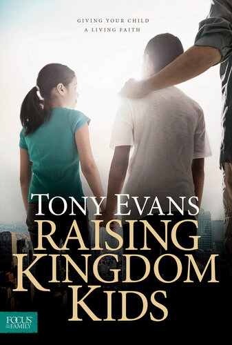 Raising Kingdom Kids Giving Your Child A Living Faith Tony Evans