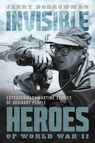 Invisible Heroes Of World War Ii Extraordinary Wartime Stories Of Ordinary People Jerry Borrowman