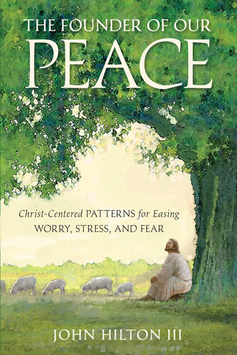 The Founder Of Our Peace Christcentered Patterns For Easing Worry Stress And Fear Jon Hilton Iii