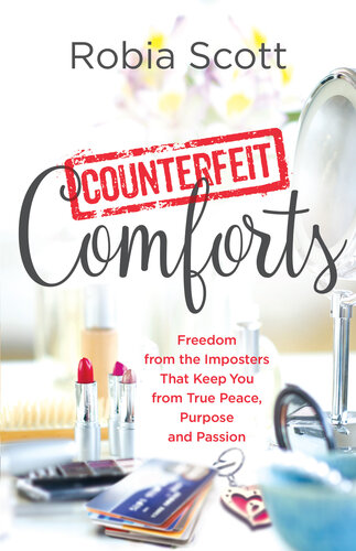 Counterfeit Comforts Freedom From The Imposters That Keep You From True Peace Purpose And Passion Robia Scott