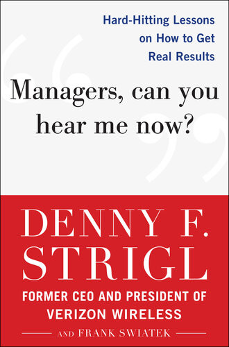 Managers Can You Hear Me Now Hardhitting Lessons On How To Get Real Results Denny F Strigl