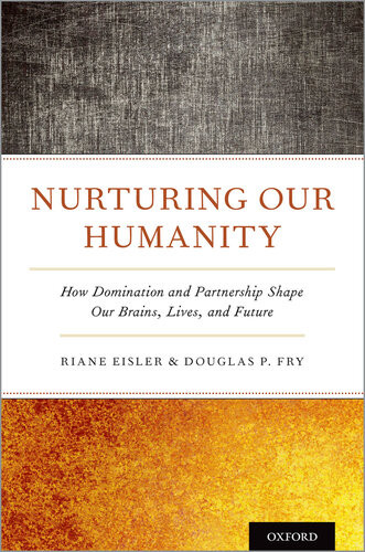 Nurturing Our Humanity How Domination And Partnership Shape Our Brains Lives And Future Riane Eisler
