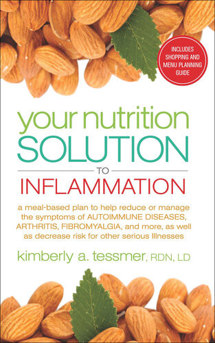 Your Nutrition Solution To Inflammation A Mealbased Plan To Help Reduce Or Manage The Symptoms Of Autoimmune Diseases Arthritis Fibromyalgia And More As Well As Decrease Risk For Other Serious Illnesses Kimberly A Tessmer