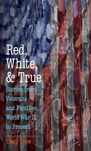 Red White And True Stories From Veterans And Families World War Ii To Present Tracy Crow