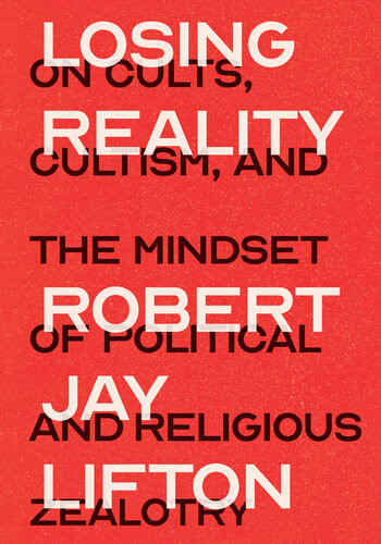 Losing Reality On Cults Cultism And The Mindset Of Political And Religious Zealotry Robert Jay Lifton