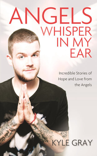 Angels Whisper In My Ear Incredible Stories Of Hope And Love From The Angels Kyle Gray