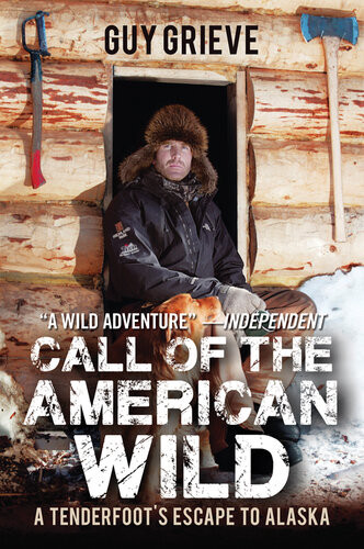 Call Of The American Wild A Tenderfoots Escape To Alaska Guy Grieve