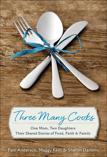 Three Many Cooks One Mom Two Daughters Their Shared Stories Of Food Faith Family Pam Anderson