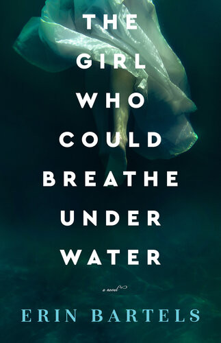 The Girl Who Could Breathe Under Water A Novel Erin Bartels