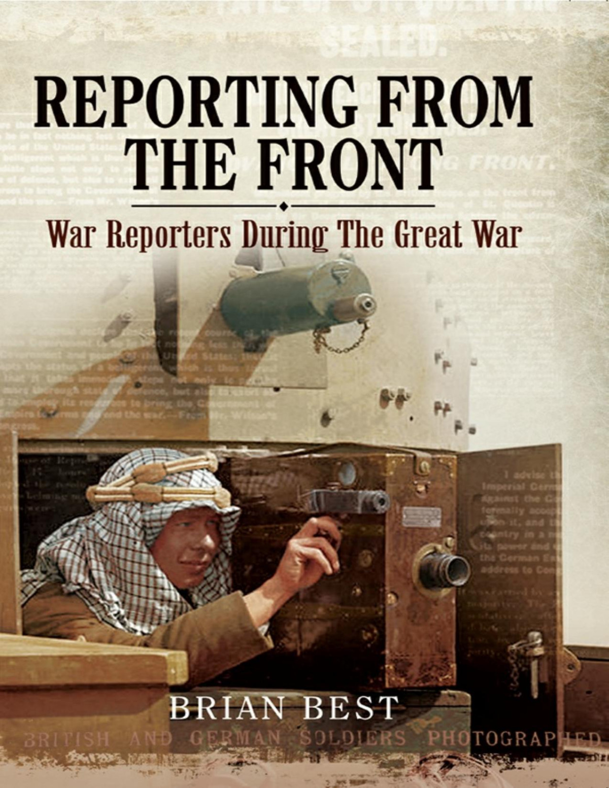 Reporting From The Front War Reporters During The Great War Brian Best