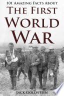 101 Amazing Facts About The First World War Jack Goldstein