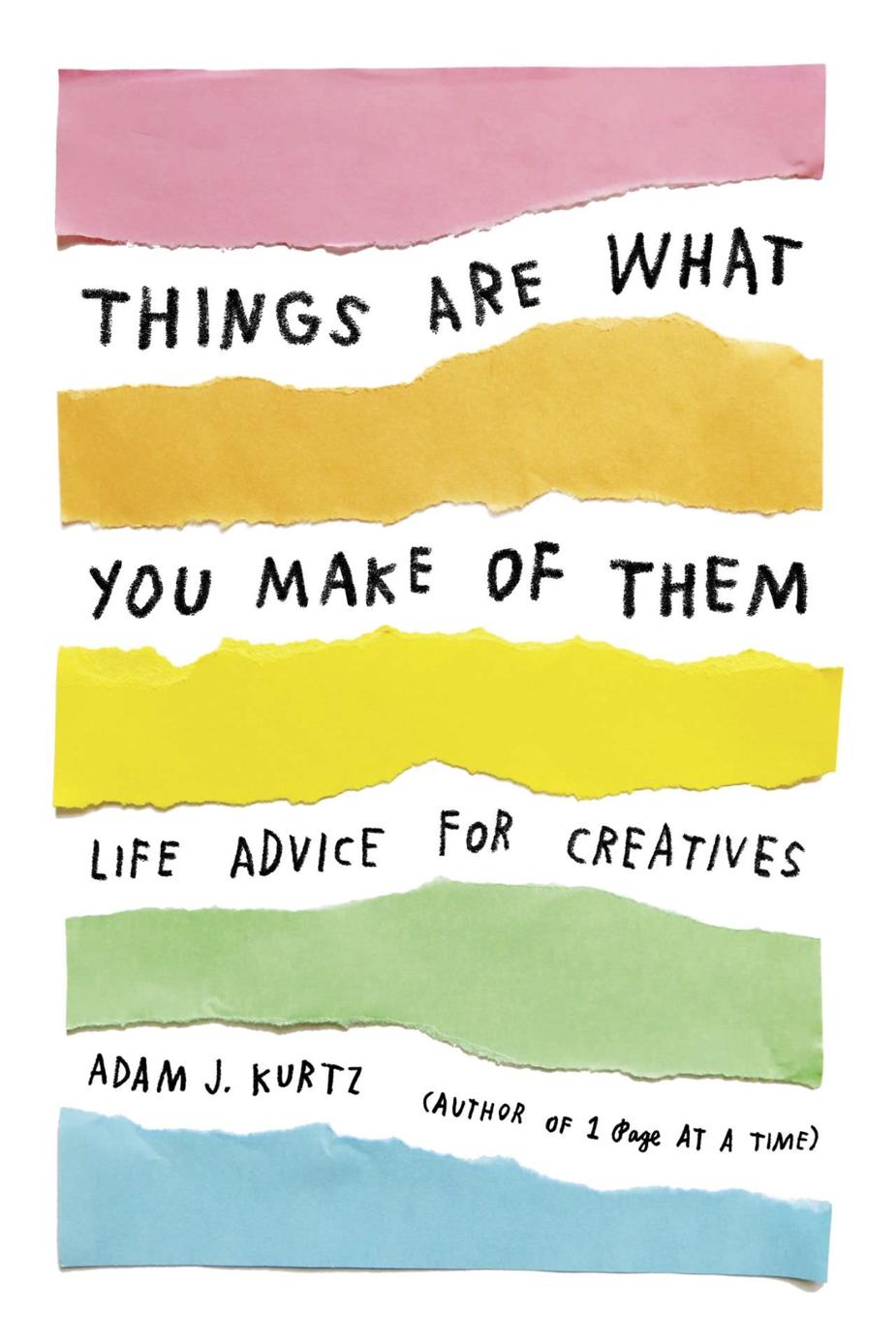 Things Are What You Make Of Them Life Advice For Creatives Adam J Kurtz