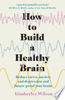 How To Build A Healthy Brain Reduce Stress Anxiety And Depression And Futureproof Your Brain Kimberley Wilson