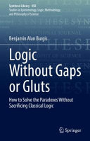 Logic Without Gaps Or Gluts How To Solve The Paradoxes Without Sacrificing Classical Logic Benjamin Alan Burgis