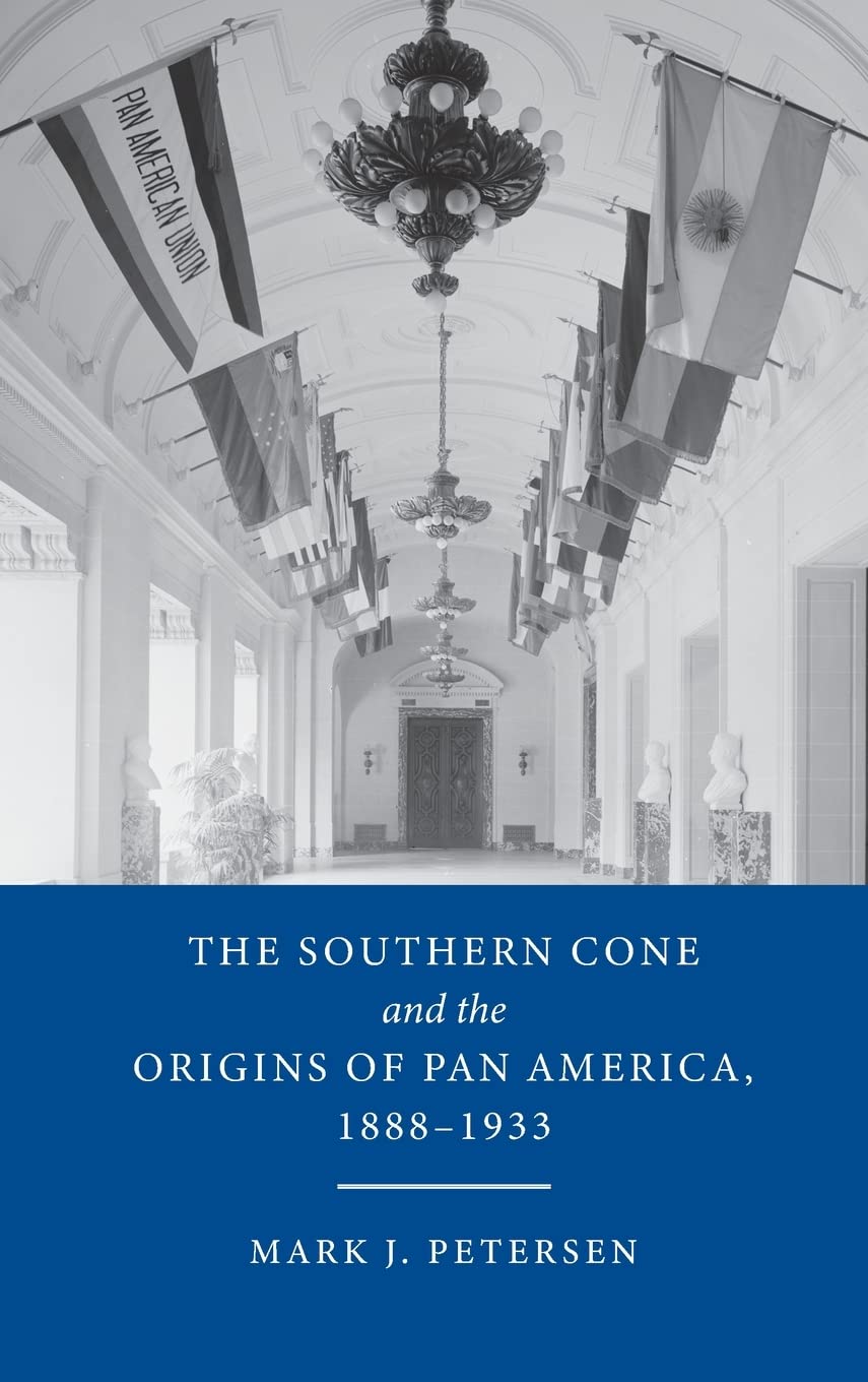 The Southern Cone And The Origins Of Pan America 18881933 Mark J Petersen