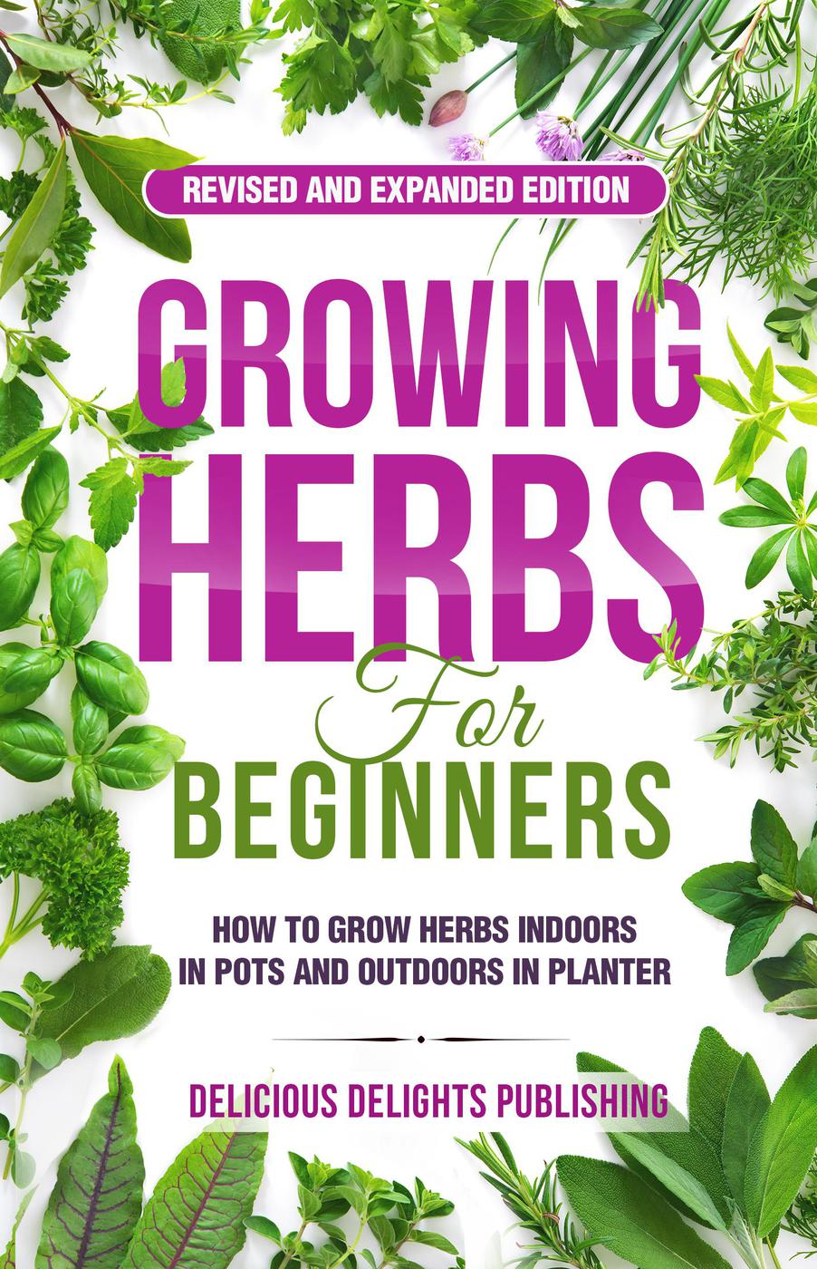 Growing Herbs For Beginners How To Grow Herbs Indoors In Pots And Outdoors In Planter Delicious Delights Publishing