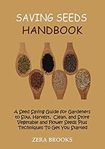 Saving Seeds Handbook A Seed Saving Guide For Gardeners To Sow Harvest Clean And Store Vegetable And Flower Seeds Plus Tech Zera Brooks