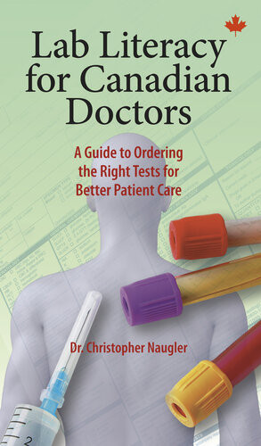 Lab Literacy For Canadian Doctors A Guide To Ordering The Right Tests For Better Patient Care Christopher Naugler