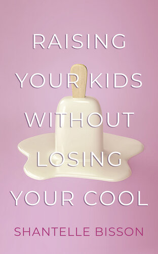 Raising Your Kids Without Losing Your Cool Shantelle Bisson