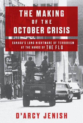 The Making Of The October Crisis Canadas Long Nightmare Of Terrorism At The Hands Of The Flq Darcy Jenish