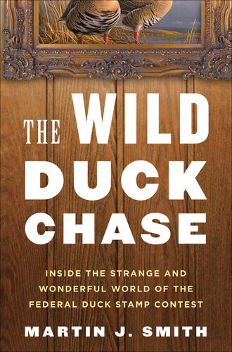 The Wild Duck Chase Inside The Strange And Wonderful World Of The Federal Duck Stamp Contest Martin J Smith