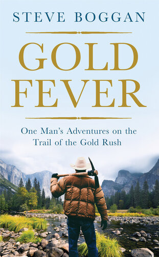 Gold Fever One Mans Adventures On The Trail Of The Gold Rush Steve Boggan