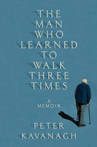 The Man Who Learned To Walk Three Times A Memoir Peter Kavanagh