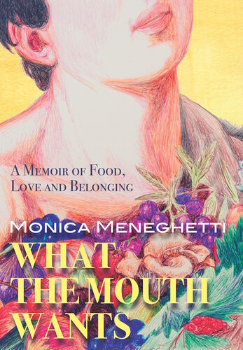 What The Mouth Wants A Memoir Of Food Love And Belonging Monica Meneghetti