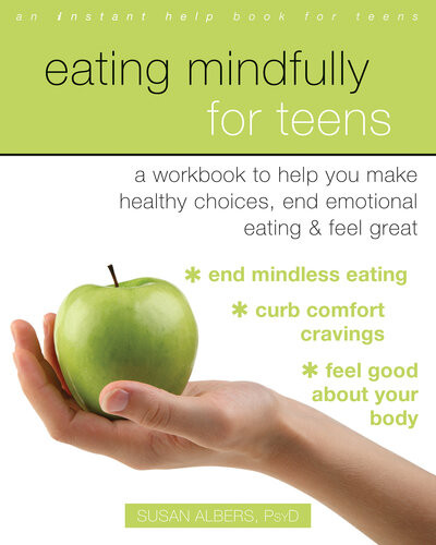 Eating Mindfully For Teens A Workbook To Help You Make Healthy Choices End Emotional Eating And Feel Great Susan Albers