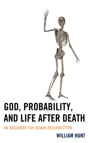 God Probability And Life After Death An Argument For Human Resurrection William Hunt
