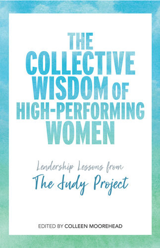 The Collective Wisdom Of Highperforming Women Leadership Lessons From The Judy Project Colleen Moorehead
