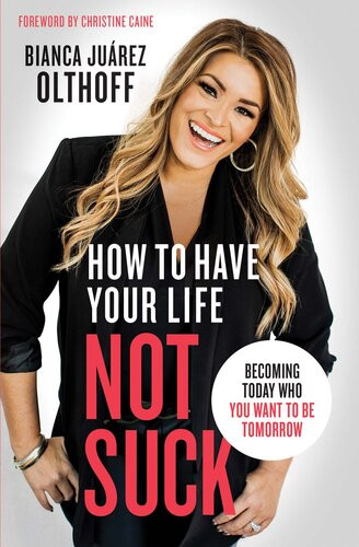 How To Have Your Life Not Suck Becoming Today Who You Want To Be Tomorrow Bianca Juarez Olthoff