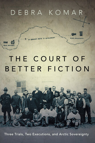 The Court Of Better Fiction Three Trials Two Executions And Arctic Sovereignty Debra Komar