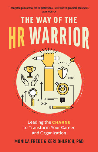 The Way Of The Hr Warrior Leading The Charge To Transform Your Career And Organization Monica Frede