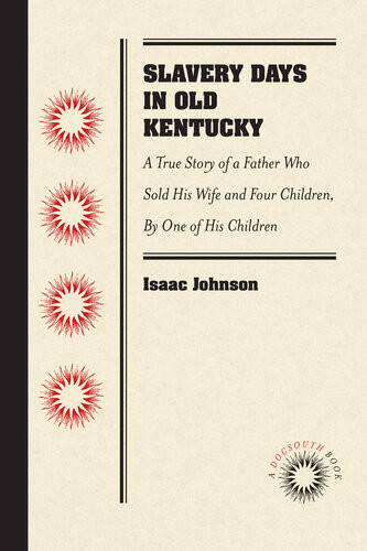 Slavery Days In Old Kentucky A True Story Of A Father Who Sold His Wife And Four Children By One Of His Children Isaac Johnson