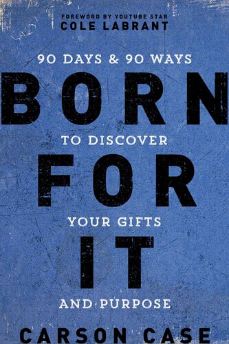 Born For It 90 Days And 90 Ways To Discover Your Gifts And Purpose Carson Case