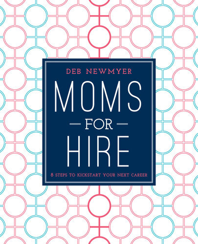 Moms For Hire 8 Steps To Kickstart Your Next Career Deborah Jelin Newmyer