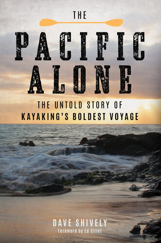 The Pacific Alone The Untold Story Of Kayakings Boldest Voyage Dave Shively