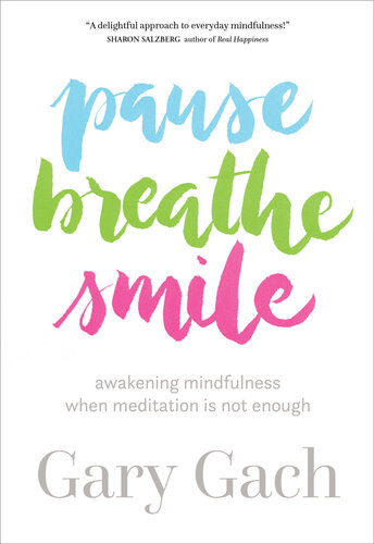 Pause Breathe Smile Awakening Mindfulness When Meditation Is Not Enough Gary Gach