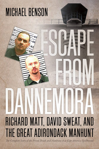 Escape From Dannemora Richard Matt David Sweat And The Great Adirondack Manhunt Michael Benson